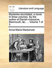 bokomslag Mysteries Elucidated, a Novel. in Three Volumes. by the Author of Danish Massacre, Monmouth, &C. ... Volume 1 of 3