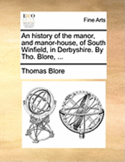 bokomslag An History of the Manor, and Manor-House, of South Winfield, in Derbyshire. by Tho. Blore, ...