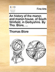 Thomas Blore - History of the Manor, and Manor-House, of South Winfield, in Derbyshire. by Tho. Blore, ..., Häftad