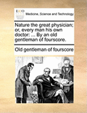 Old Gentleman of Fourscore, Old gentleman of fourscore - Nature the Great Physician; Or, Every Man His Own Doctor, Häftad