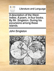 bokomslag A Description of the West-Indies. a Poem, in Four Books. by Mr. Singleton. During His Excursions Among Those Islands.