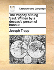 bokomslag The Tragedy of King Saul. Written by a Deceas'd Person of Honour.