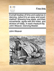 John Weaver - A Small Treatise of Time and Cadence in Dancing, Reduc'd to an Easy and Exact Method. Shewing How Steps, and Their Movements, Agree with the Notes, an, Häftad
