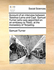 bokomslag Account of an Interview Between Teeshoo Lama and Capt. Samuel Turner (Who Was Appointed on an Embassy to Tibet), at the Monastery of Terpaling.