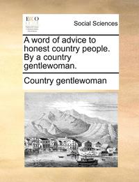 bokomslag A Word of Advice to Honest Country People. by a Country Gentlewoman.