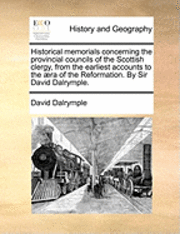 bokomslag Historical Memorials Concerning the Provincial Councils of the Scottish Clergy, from the Earliest Accounts to the ra of the Reformation. by Sir David Dalrymple.