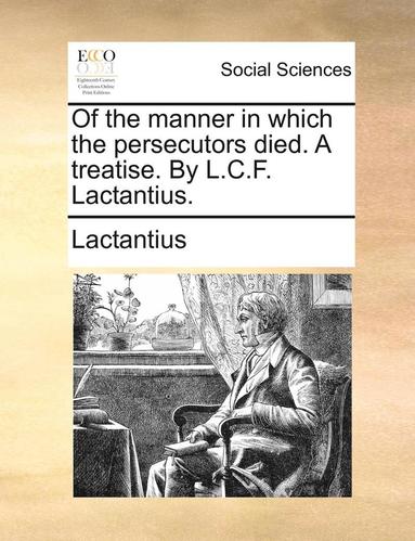 bokomslag Of the Manner in Which the Persecutors Died. a Treatise. by L.C.F. Lactantius.