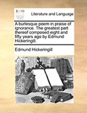 bokomslag A Burlesque Poem in Praise of Ignorance. the Greatest Part Thereof Composed Eight and Fifty Years Ago by Edmund Hickeringill.