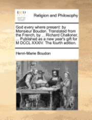 bokomslag God Every Where Present: By Monsieur Boudon. Translated from the French, by ... Richard Challoner, ... Published as a New Year's Gift for M DCC