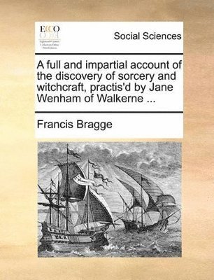 Francis Bragge - Full and Impartial Account of the Discovery of Sorcery and Witchcraft, Practis'd by Jane Wenham of Walkerne ..., Häftad