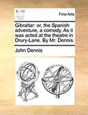bokomslag Gibraltar: Or, the Spanish Adventure, a Comedy. as It Was Acted at the Theatre in Drury-Lane. by Mr. Dennis.