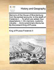 bokomslag Memoirs of the House of Brandenburg: From the Earliest Accounts, to the Death of Frederick I. ... to Which Are Added, Four Dissertations. I. on Manner