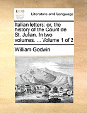 William Godwin - Italian Letters: Or, the History of the Count de St. Julian. in Two Volumes. ... Volume 1 of 2, Häftad