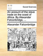 bokomslag An Account of the Slave Trade on the Coast of Africa. by Alexander Falconbridge, ...