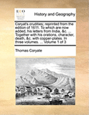 Coryat's crudities; reprinted from the edition of 1611. To which are now added, his letters from India, &c. ... Together with his orations, character, death, &c. with copper-plates. In three volumes. 1