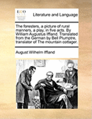 bokomslag The Foresters, a Picture of Rural Manners, a Play, in Five Acts. by William Augustus Iffland. Translated from the German by Bell Plumptre, Translator of the Mountain Cottager.