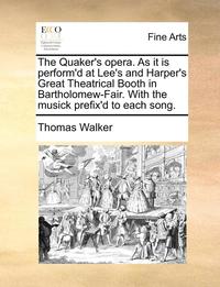 bokomslag The Quaker's Opera. as It Is Perform'd at Lee's and Harper's Great Theatrical Booth in Bartholomew-Fair. with the Musick Prefix'd to Each Song.