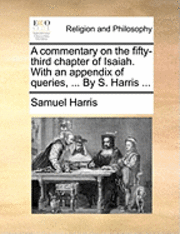 bokomslag A Commentary on the Fifty-Third Chapter of Isaiah. with an Appendix of Queries, ... by S. Harris ...