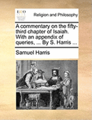 Samuel Harris - A Commentary on the Fifty-Third Chapter of Isaiah. with an Appendix of Queries, ... by S. Harris ..., Häftad