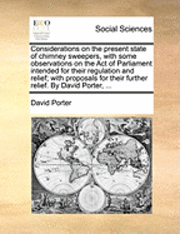 bokomslag Considerations on the Present State of Chimney Sweepers, with Some Observations on the Act of Parliament Intended for Their Regulation and Relief; With Proposals for Their Further Relief. by David