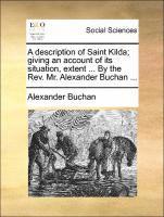 Description of Saint Kilda; Giving an Account of Its Situation, Extent ... by the REV. Mr. Alexander Buchan ...