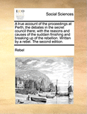 bokomslag A True Account of the Proceedings at Perth; The Debates in the Secret Council There; With the Reasons and Causes of the Suddain Finishing and Breaking Up of the Rebellion. Written by a Rebel. the