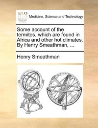 bokomslag Some Account of the Termites, Which Are Found in Africa and Other Hot Climates. by Henry Smeathman, ...