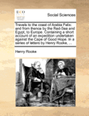 bokomslag Travels to the Coast of Arabia Felix: And from Thence by the Red-Sea and Egypt, to Europe. Containing a Short Account of an Expedition Undertaken Agai