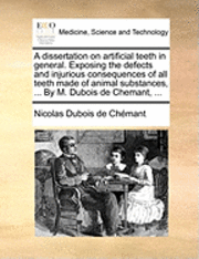 bokomslag Dissertation on Artificial Teeth in General. Exposing the Defects and Injurious Consequences of All Teeth Made of Animal Substances, ... by M. DuBois de Chemant, ...