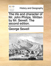 The Life and Character of Mr. John Philips. Written by Mr. Sewell. the Second Edition. 1