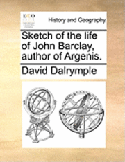 David Dalrymple - Sketch of the Life of John Barclay, Author of Argenis., Häftad