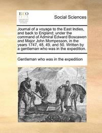 bokomslag Journal of a voyage to the East Indies, and back to England; under the command of Admiral Edward Boscawen and Major John Mompesson, in the years 1747, 48, 49, and 50. Written by a gentleman who was...