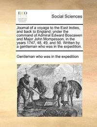 bokomslag Journal of a voyage to the East Indies, and back to England; under the command of Admiral Edward Boscawen and Major John Mompesson, in the years 1747, 48, 49, and 50. Written by a gentleman who was