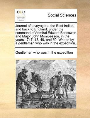 Journal of a voyage to the East Indies, and back to England; under the command of Admiral Edward Boscawen and Major John Mompesson, in the years 1747, 48, 49, and 50. Written by a gentleman who was 1