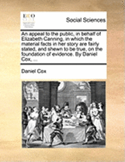 Daniel Cox - Appeal to the Public, in Behalf of Elizabeth Canning, in Which the Material Facts in Her Story Are Fairly Stated, and Shewn to Be True, on the Foundation of Evidence. by Daniel Cox, ..., Häftad