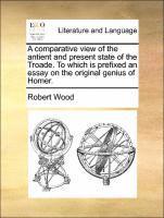 bokomslag A Comparative View of the Antient and Present State of the Troade. to Which Is Prefixed an Essay on the Original Genius of Homer.