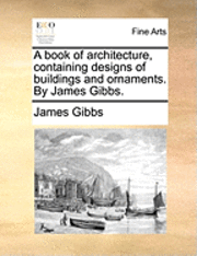 James Gibbs - Book of Architecture, Containing Designs of Buildings and Ornaments. by James Gibbs., Häftad