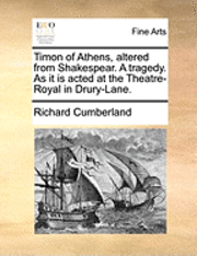 Richard Cumberland - Timon of Athens, Altered from Shakespear. a Tragedy. as It Is Acted at the Theatre-Royal in Drury-Lane., Häftad