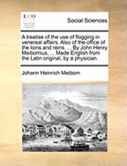 bokomslag A Treatise of the Use of Flogging in Venereal Affairs. Also of the Office of the Loins and Reins. ... by John Henry Meibomius, ... Made English from the Latin Original, by a Physician.