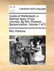 bokomslag Castle of Wolfenbach; A German Story. in Two Volumes. by Mrs. Parsons, ... Second Edition. Volume 1 of 2