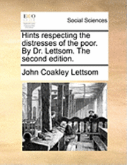 Hints Respecting the Distresses of the Poor. by Dr. Lettsom. the Second Edition. 1