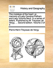 The Mistakes of the Heart: Or, Memoirs of Lady Carolina Pelham and Lady Victoria Nevil. in a Series of Letters. Published by M. Treyssac de Vergy