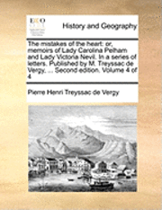 bokomslag The Mistakes of the Heart: Or, Memoirs of Lady Carolina Pelham and Lady Victoria Nevil. in a Series of Letters. Published by M. Treyssac de Vergy