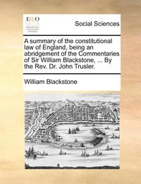 bokomslag Summary of the Constitutional Law of England, Being an Abridgement of the Commentaries of Sir William Blackstone, ... by the REV. Dr. John Trusler.