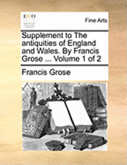 bokomslag Supplement to the Antiquities of England and Wales. by Francis Grose ... Volume 1 of 2