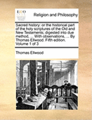 bokomslag Sacred History: Or The Historical Part Of The Holy Scriptures Of The Old And New Testaments; Digested Into Due Method, ... With Observations, ... By T