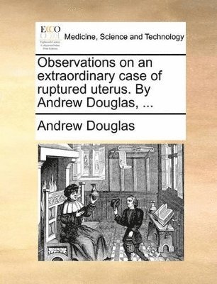 bokomslag Observations on an Extraordinary Case of Ruptured Uterus. by Andrew Douglas, ...