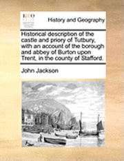 bokomslag Historical Description of the Castle and Priory of Tutbury, with an Account of the Borough and Abbey of Burton Upon Trent, in the County of Stafford.