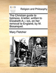 bokomslag The Christian Guide to Holiness. a Letter, Written to Elizabeth A----Ws, on Her Removal to England, by M. Bosanquet.
