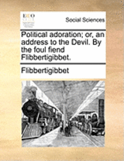 bokomslag Political Adoration; Or, an Address to the Devil. by the Foul Fiend Flibbertigibbet.